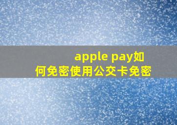 apple pay如何免密使用公交卡免密